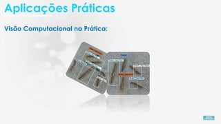 Aplicações Práticas
Visão Computacional na Prática:
 