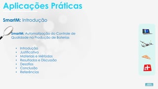 SmartM: Automatização do Controle de
Qualidade na Produção de Baterias
• Introdução
• Justificativa
• Materiais e Métodos
• Resultados e Discussão
• Desafios
• Conclusão
• Referências
SmartM: Introdução
Aplicações Práticas
 