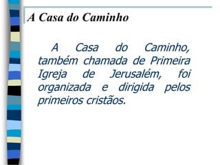 A Casa do Caminho

    A Casa do Caminho,
 também chamada de Primeira
 Igreja de Jerusalém, foi
 organizada e dirigida pelos
 primeiros cristãos.
 