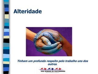 Alteridade




 Tinham um profundo respeito pelo trabalho uns dos
                     outros.
 