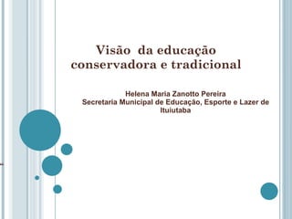 Visão  da educação conservadora e tradicional Helena Maria Zanotto Pereira Secretaria Municipal de Educação, Esporte e Lazer de Ituiutaba “ 