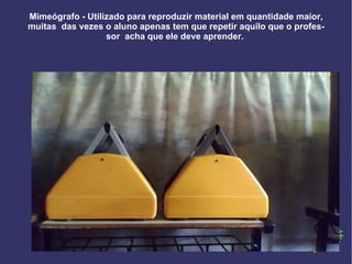 Mimeógrafo - Utilizado para reproduzir material em quantidade maior, muitas  das vezes o aluno apenas tem que repetir aquilo que o professor  acha que ele deve aprender.  
