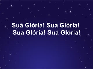 Sua Glória! Sua Glória!
Sua Glória! Sua Glória!
 