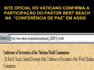 SITE OFICIAL DO VATICANO CONFIRMA A
PARTICIPAÇÃO DO PASTOR BERT BEACH
NA “CONFERÊNCIA DE PAZ” EM ASSIS
 