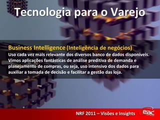 Business Intelligence(Inteligência de negócios)Uso cada vez mais relevante dos diversos banco de dados disponíveis. Vimos aplicações fantásticas de análise preditiva de demanda e planejamento de compras, ou seja, uso intensivo dos dados para auxiliar a tomada de decisão e facilitar a gestão das loja.