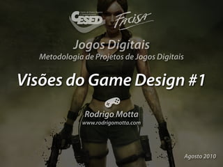 Jogos Digitais
  Metodologia de Projetos de Jogos Digitais


Visões do Game Design #1
              Rodrigo Motta
              www.rodrigomotta.com




                                              Agosto 2010
 