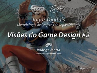 Jogos Digitais
  Metodologia de Projetos de Jogos Digitais


Visões do Game Design #2
              Rodrigo Motta
              www.rodrigomotta.com




                                              Agosto 2010
 