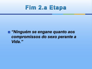  “Ninguém se engane quanto aos
compromissos do sexo perante a
Vida.”
 