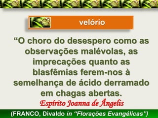 velório

“O choro do desespero como as
  observações malévolas, as
    imprecações quanto as
    blasfêmias ferem-nos à
semelhança de ácido derramado
      em chagas abertas.
      Espírito Joanna de Ângelis
(FRANCO, Divaldo in “Florações Evangélicas”)
 