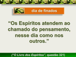 dia de finados


“Os Espíritos atendem ao
chamado do pensamento,
  nesse dia como nos
        outros.”

 (“O Livro dos Espíritos”, questão 321)
 