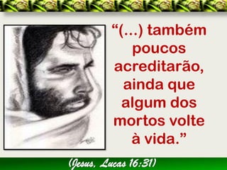 “(...) também
             poucos
         acreditarão,
           ainda que
           algum dos
         mortos volte
             à vida.”
(Jesus, Lucas 16:31)
 
