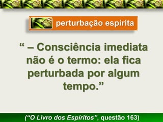 perturbação espírita


“ – Consciência imediata
  não é o termo: ela fica
  perturbada por algum
         tempo.”

 (“O Livro dos Espíritos”, questão 163)
 