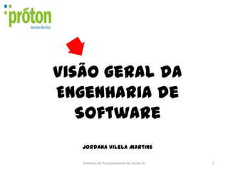 Visão geral da
Engenharia de
   Software
   Jordana Vilela Martins

   Sistemas de Processamento de Dados III   1
 
