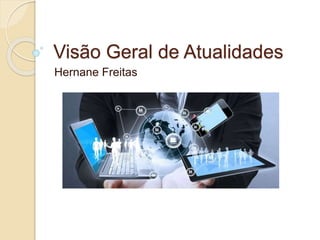 Visão Geral de Atualidades
Hernane Freitas
 