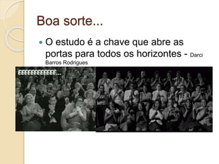 Boa sorte...
 O estudo é a chave que abre as
portas para todos os horizontes - Darci
Barros Rodrigues
 