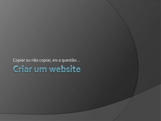 Copiar ou não copiar, eis a questão...
 