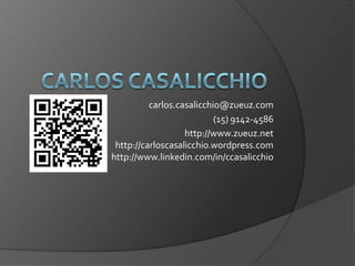 carlos.casalicchio@zueuz.com
                           (15) 9142-4586
                   http://www.zueuz.net
 http://carloscasalicchio.wordpress.com
http://www.linkedin.com/in/ccasalicchio
 