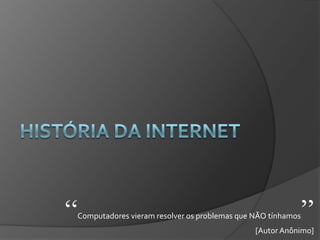 “   Computadores vieram resolver os problemas que NÃO tínhamos   ”
                                                  [Autor Anônimo]
 