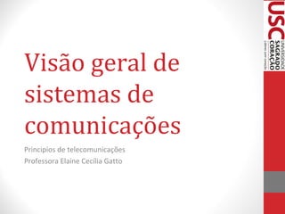 Visão geral de
sistemas de
comunicações
Principios de telecomunicações
Professora Elaine Cecília Gatto

 
