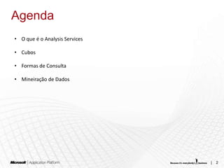 Agenda
• O que é o Analysis Services

• Cubos

• Formas de Consulta

• Mineiração de Dados




                                |   2
 