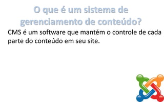 O que é um sistema de
gerenciamento de conteúdo?
CMS é um software que mantém o controle de cada
parte do conteúdo em seu site.
 