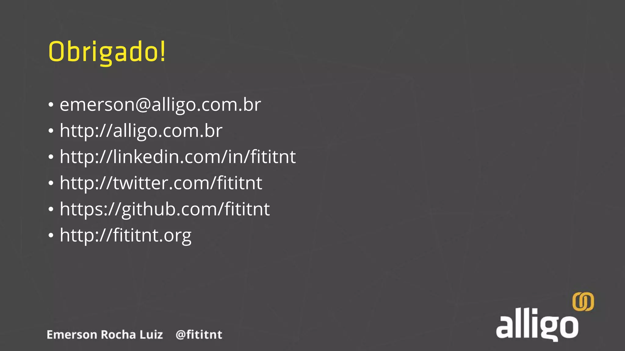 Obrigado!
• emerson@alligo.com.br
• http://alligo.com.br
• http://linkedin.com/in/fititnt
• http://twitter.com/fititnt
• https://github.com/fititnt
• http://fititnt.org
 