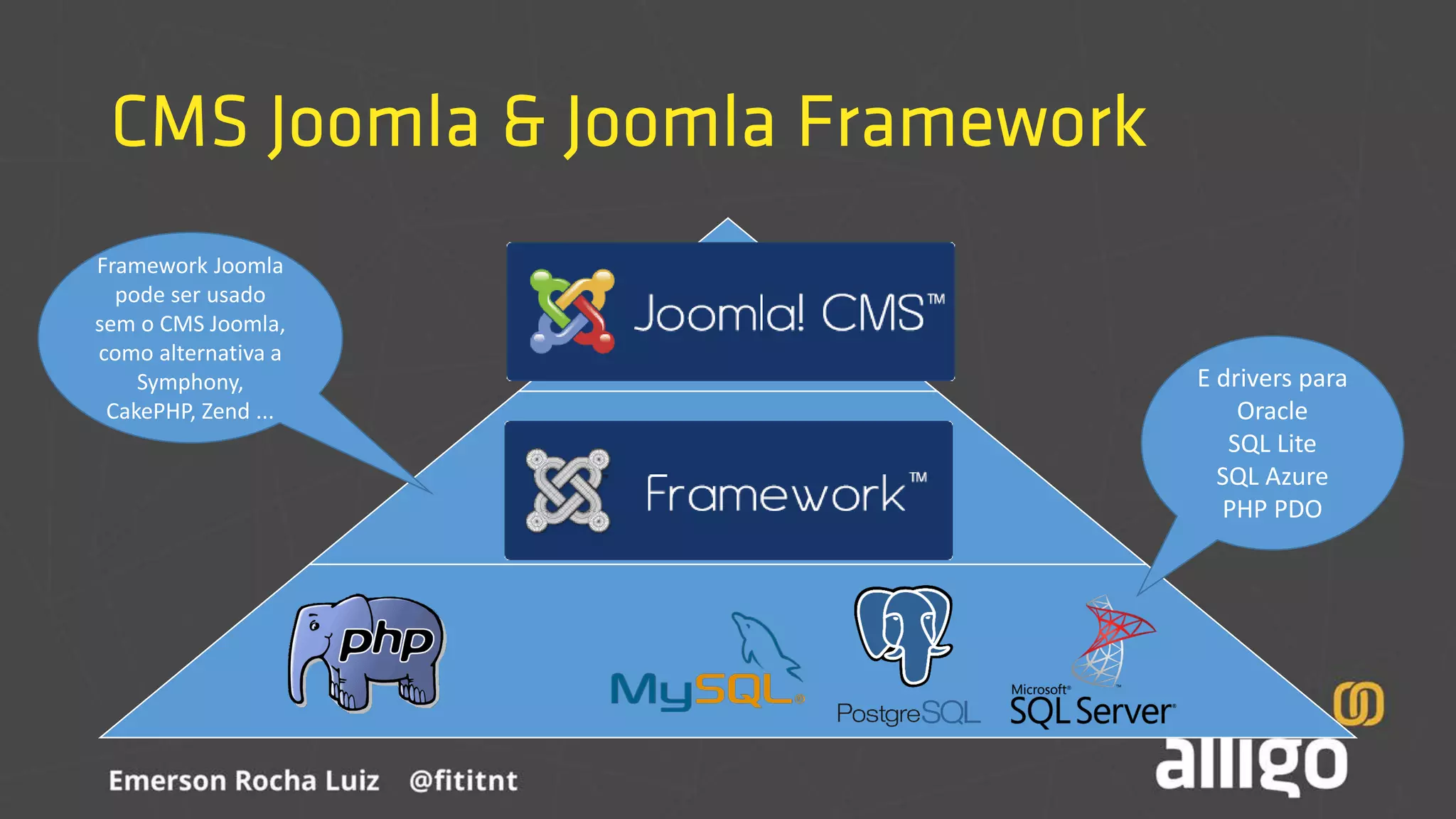 CMS Joomla & Joomla Framework
E drivers para
Oracle
SQL Lite
SQL Azure
PHP PDO
Framework Joomla
pode ser usado
sem o CMS Joomla,
como alternativa a
Symphony,
CakePHP, Zend ...
 