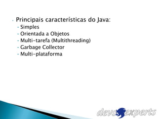 •   Principais características do Java:
    • Simples
    • Orientada a Objetos
    • Multi-tarefa (Multithreading)
    • Garbage Collector
    • Multi-plataforma
 