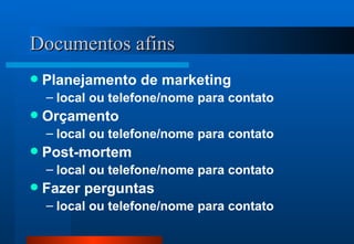 Documentos afins Planejamento de marketing local ou telefone/nome para contato Orçamento local ou telefone/nome para contato Post-mortem local ou telefone/nome para contato Fazer perguntas local ou telefone/nome para contato 