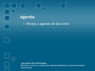 Agenda
  • Reveja a agenda de alto nível




-para obter mais informações…
Relacione o local ou o contato para agenda detalhada (ou outros documentos
relacionados)
 
