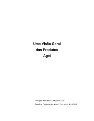 Uma Visão Geral
 dos Produtos
          Agel




Tradução: Yara Reis – (11) 7607.3320

Revisão e Organização: Alberto Cruz – (11) 9126.3219
 