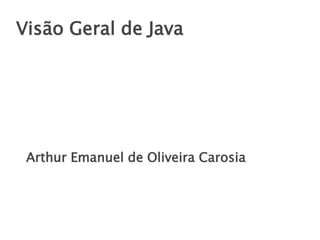 Visão Geral de Java
Arthur Emanuel de Oliveira Carosia
 