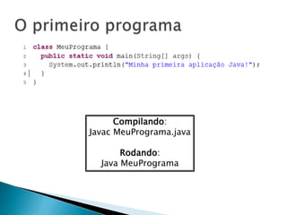 Compilando:
Javac MeuPrograma.java
Rodando:
Java MeuPrograma
 