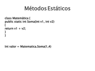 MétodosEstáticos
class Matemática {
public static int Soma(int v1, int v2)
{
return v1 + v2;
}
}
Int valor = Matematica.Soma(1,4)
 