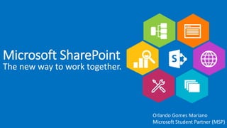 Microsoft SharePoint
The new way to work together.
Orlando Gomes Mariano
Microsoft Student Partner (MSP)
 