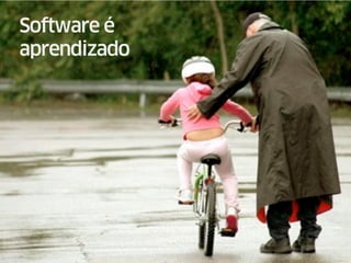 Software é
aprendizado
 