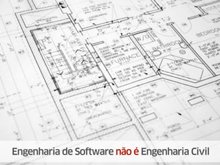 Engenharia de Software não é Engenharia Civil
 