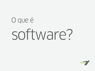 O que é

software?
 