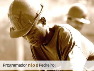 Programador não é Pedreiro!
 