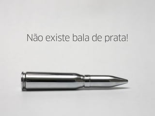 Não existe bala de prata!
 
