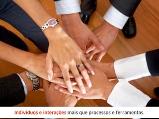 Indivíduos e interações mais que processos e ferramentas.
 