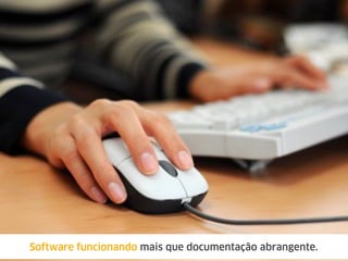 Software funcionando mais que documentação abrangente.
 