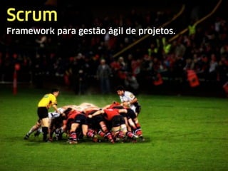 Scrum
Framework para gestão ágil de projetos.
 