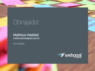 Obrigado!

Matheus Haddad
matheus@webgoal.com.br

@mhaddad
 