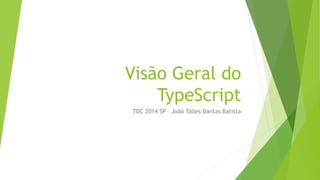 Visão Geral do
TypeScript
TDC 2014 SP – João Talles Dantas Batista
 