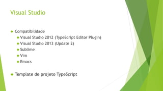 Visual Studio
 Compatibilidade
 Visual Studio 2012 (TypeScript Editor Plugin)
 Visual Studio 2013 (Update 2)
 Sublime
 Vim
 Emacs
 Template de projeto TypeScript
 