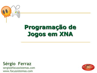 Programação de Jogos em XNA Sérgio  Ferraz [email_address] www.focussistemas.com 