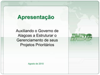 ApresentaçãoAgosto de 2010 Auxiliando o Governo de Alagoas a Estruturar o Gerenciamento de seus Projetos Prioritários 