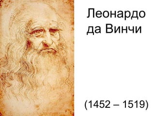 Леонардо
да Винчи

(1452 – 1519)

 