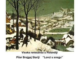 Visoka renesansa u Holandiji
Piter Brojgej Stariji

‘’Lovci u snegu’’

 